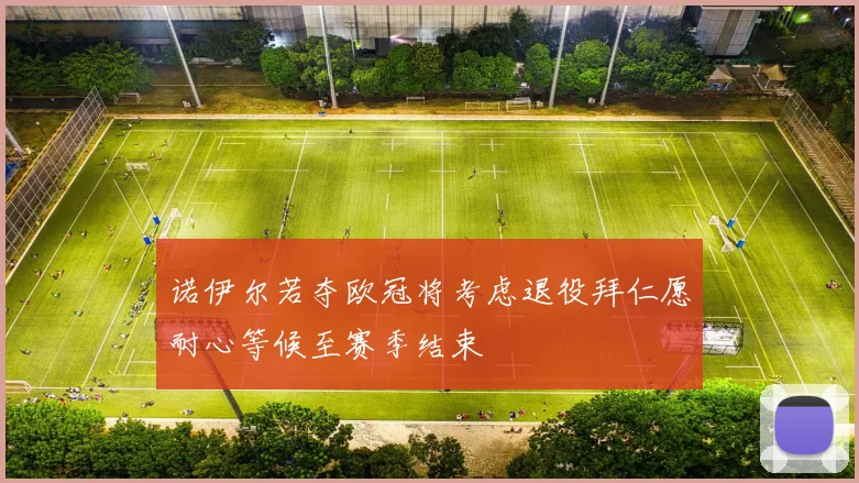 诺伊尔若夺欧冠将考虑退役拜仁愿耐心等候至赛季结束
