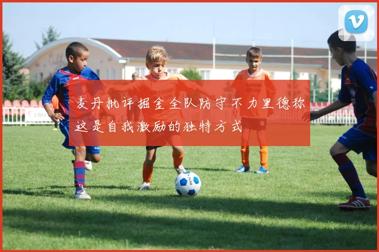 麦丹批评掘金全队防守不力里德称这是自我激励的独特方式