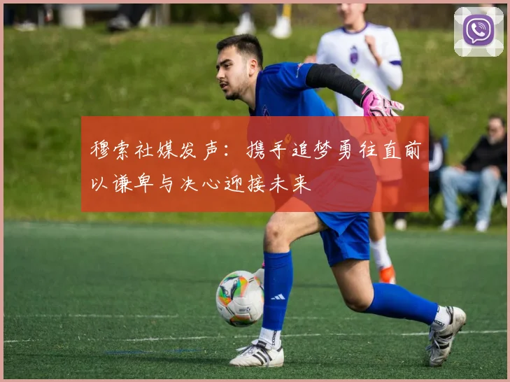 穆索社媒发声：携手追梦勇往直前以谦卑与决心迎接未来