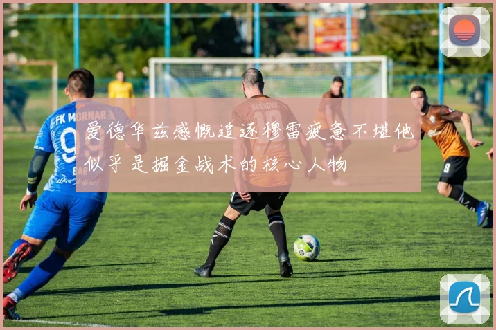 爱德华兹感慨追逐穆雷疲惫不堪他似乎是掘金战术的核心人物