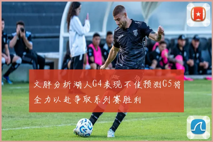 文胖分析湖人G4表现不佳预测G5将全力以赴争取系列赛胜利