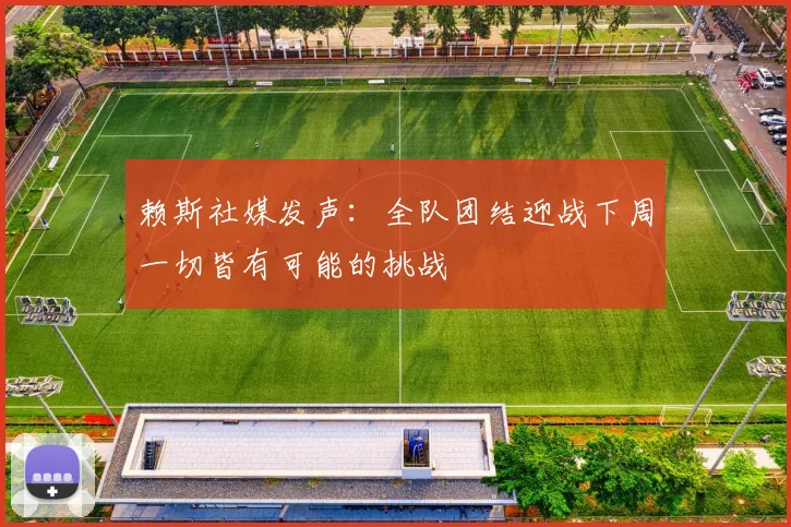 赖斯社媒发声：全队团结迎战下周一切皆有可能的挑战