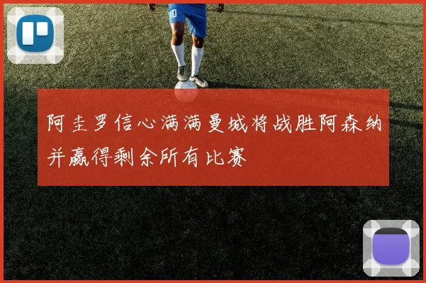 阿圭罗信心满满曼城将战胜阿森纳并赢得剩余所有比赛