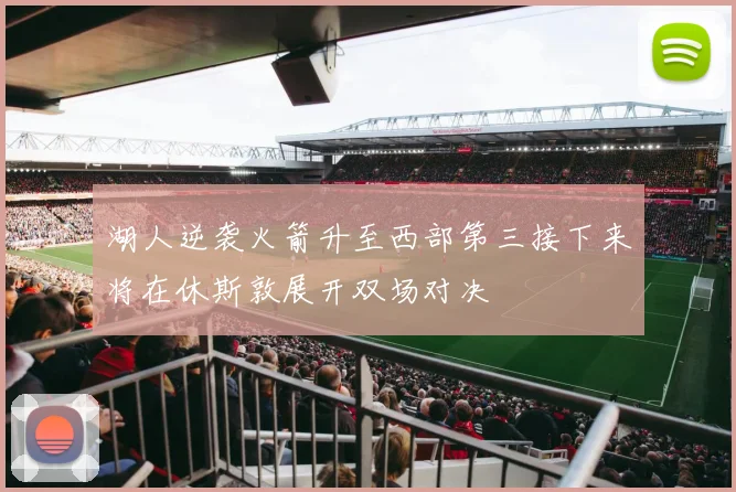 湖人逆袭火箭升至西部第三接下来将在休斯敦展开双场对决