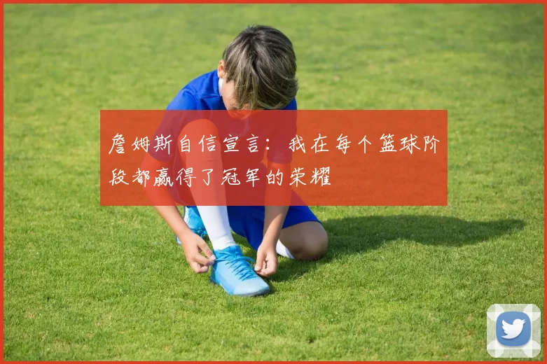 詹姆斯自信宣言：我在每个篮球阶段都赢得了冠军的荣耀